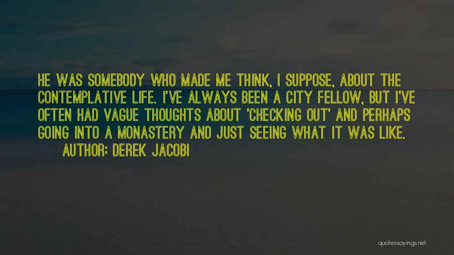 Derek Jacobi Quotes: He Was Somebody Who Made Me Think, I Suppose, About The Contemplative Life. I've Always Been A City Fellow, But