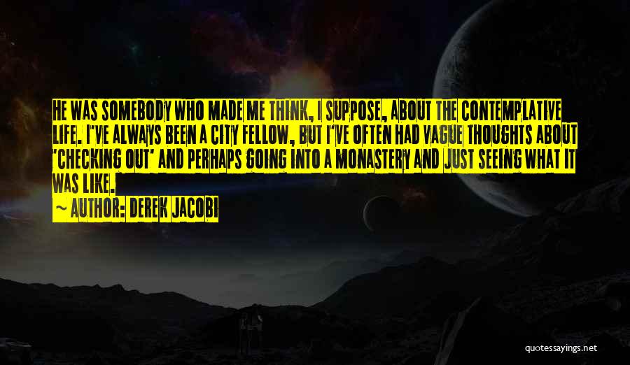 Derek Jacobi Quotes: He Was Somebody Who Made Me Think, I Suppose, About The Contemplative Life. I've Always Been A City Fellow, But