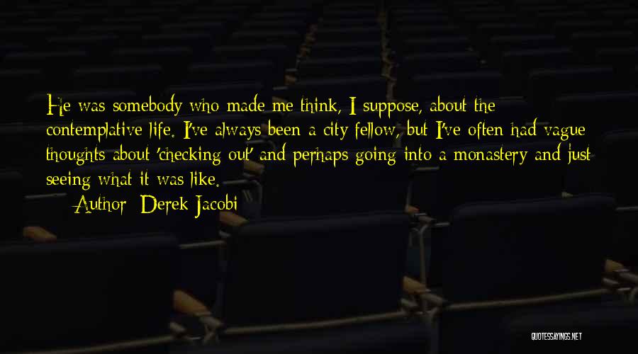 Derek Jacobi Quotes: He Was Somebody Who Made Me Think, I Suppose, About The Contemplative Life. I've Always Been A City Fellow, But