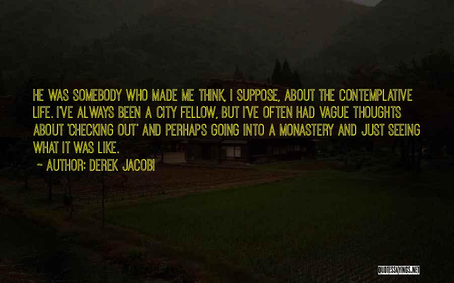 Derek Jacobi Quotes: He Was Somebody Who Made Me Think, I Suppose, About The Contemplative Life. I've Always Been A City Fellow, But