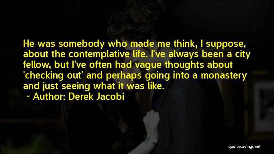 Derek Jacobi Quotes: He Was Somebody Who Made Me Think, I Suppose, About The Contemplative Life. I've Always Been A City Fellow, But