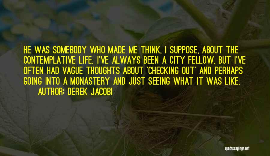 Derek Jacobi Quotes: He Was Somebody Who Made Me Think, I Suppose, About The Contemplative Life. I've Always Been A City Fellow, But