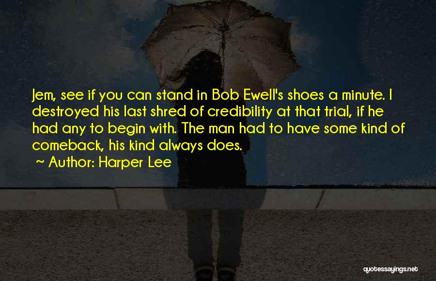 Harper Lee Quotes: Jem, See If You Can Stand In Bob Ewell's Shoes A Minute. I Destroyed His Last Shred Of Credibility At