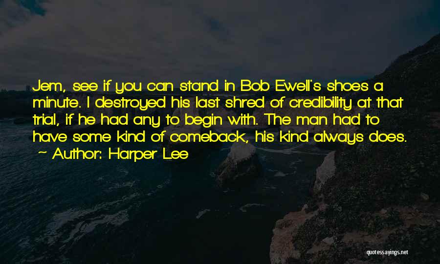 Harper Lee Quotes: Jem, See If You Can Stand In Bob Ewell's Shoes A Minute. I Destroyed His Last Shred Of Credibility At