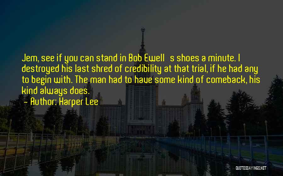 Harper Lee Quotes: Jem, See If You Can Stand In Bob Ewell's Shoes A Minute. I Destroyed His Last Shred Of Credibility At