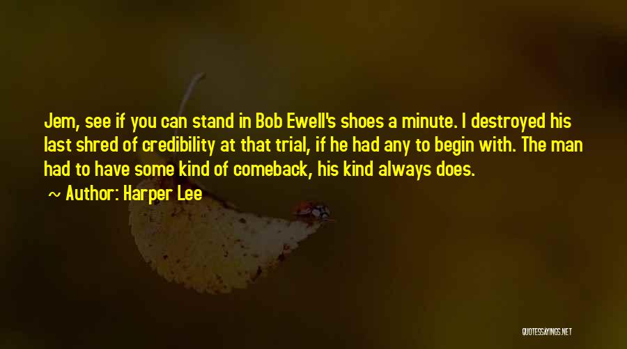 Harper Lee Quotes: Jem, See If You Can Stand In Bob Ewell's Shoes A Minute. I Destroyed His Last Shred Of Credibility At