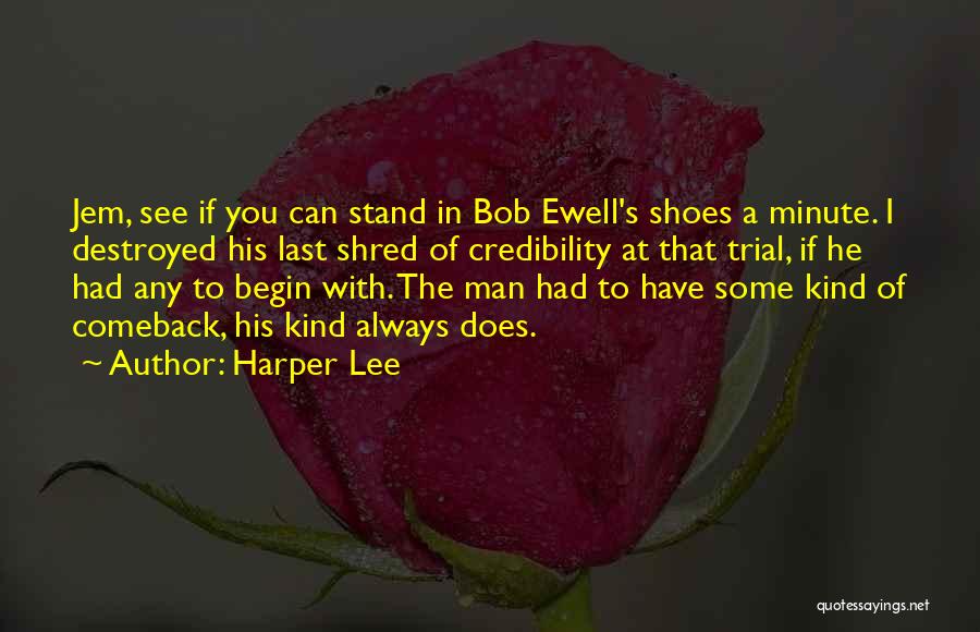 Harper Lee Quotes: Jem, See If You Can Stand In Bob Ewell's Shoes A Minute. I Destroyed His Last Shred Of Credibility At