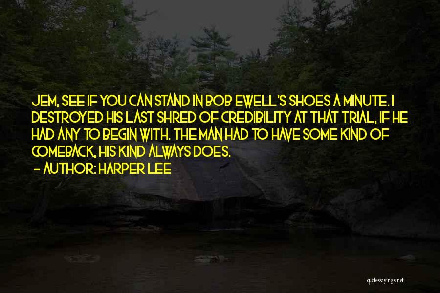 Harper Lee Quotes: Jem, See If You Can Stand In Bob Ewell's Shoes A Minute. I Destroyed His Last Shred Of Credibility At