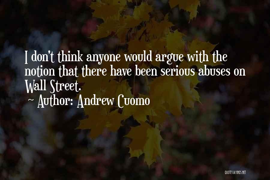 Andrew Cuomo Quotes: I Don't Think Anyone Would Argue With The Notion That There Have Been Serious Abuses On Wall Street.