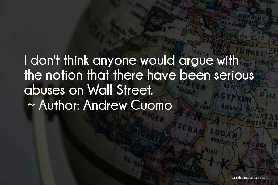 Andrew Cuomo Quotes: I Don't Think Anyone Would Argue With The Notion That There Have Been Serious Abuses On Wall Street.