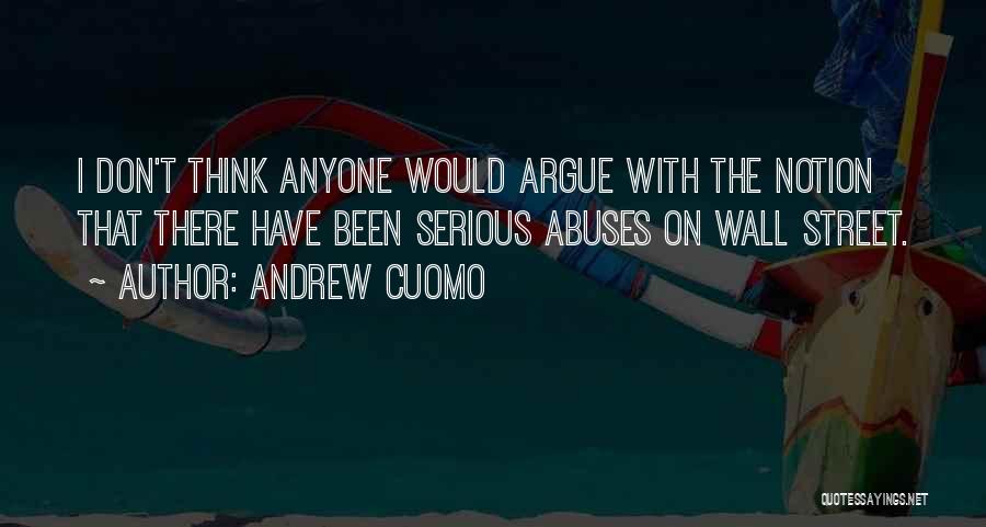 Andrew Cuomo Quotes: I Don't Think Anyone Would Argue With The Notion That There Have Been Serious Abuses On Wall Street.