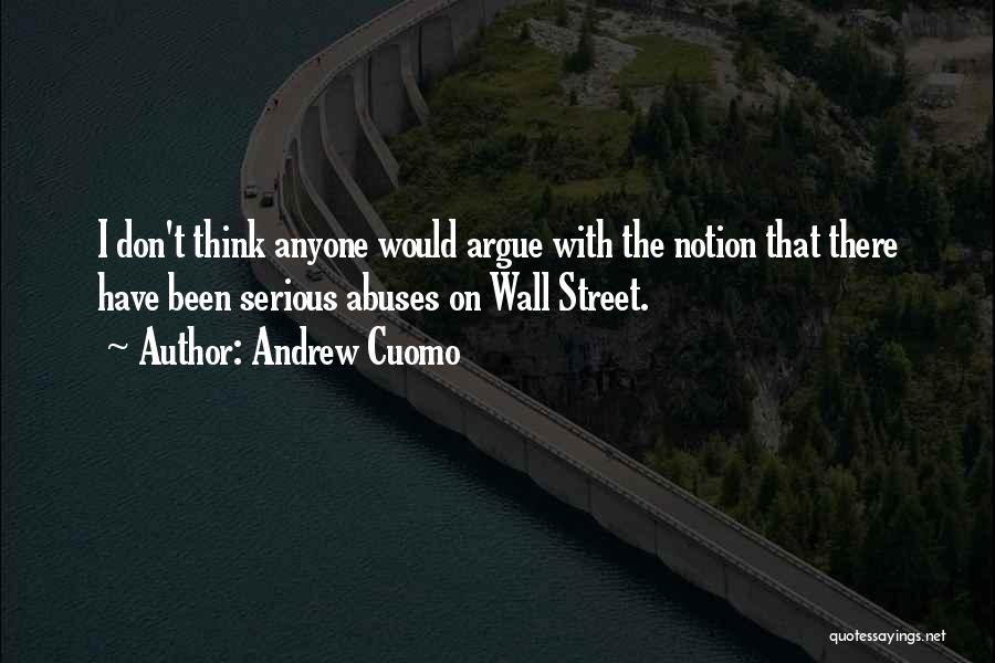 Andrew Cuomo Quotes: I Don't Think Anyone Would Argue With The Notion That There Have Been Serious Abuses On Wall Street.