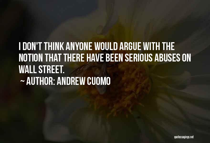 Andrew Cuomo Quotes: I Don't Think Anyone Would Argue With The Notion That There Have Been Serious Abuses On Wall Street.