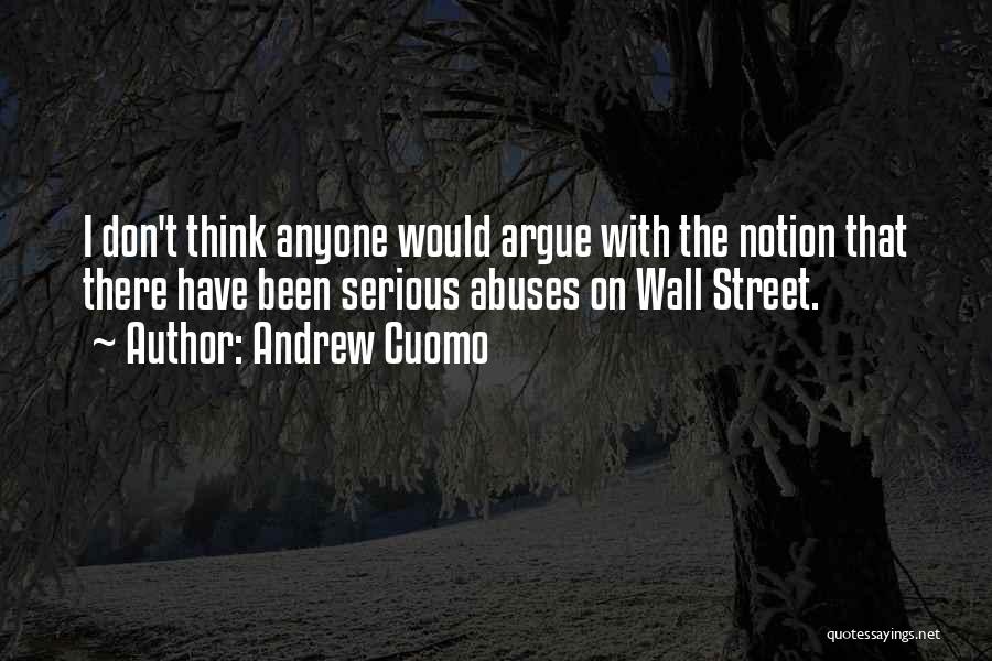 Andrew Cuomo Quotes: I Don't Think Anyone Would Argue With The Notion That There Have Been Serious Abuses On Wall Street.