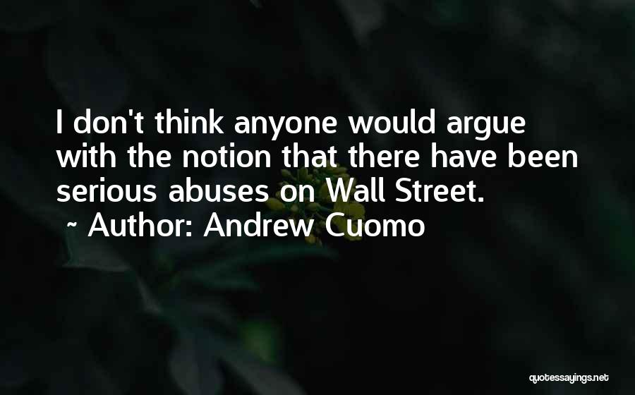 Andrew Cuomo Quotes: I Don't Think Anyone Would Argue With The Notion That There Have Been Serious Abuses On Wall Street.