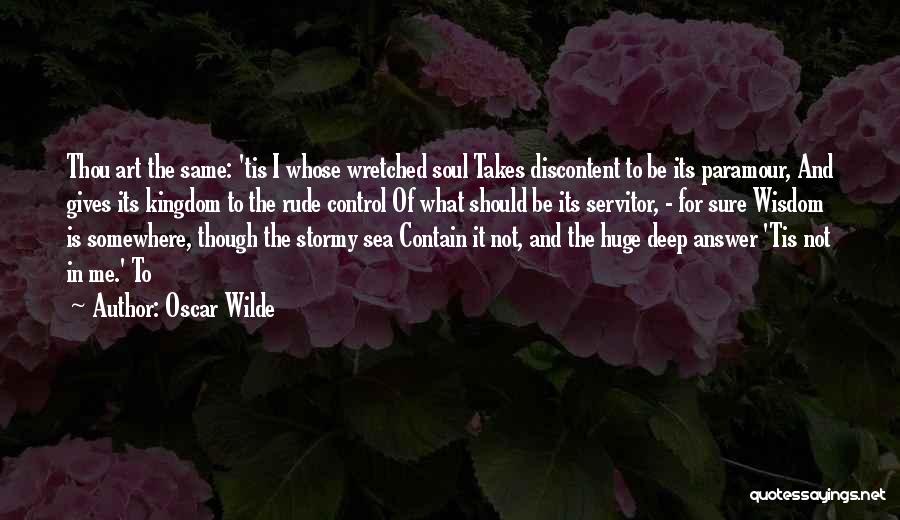 Oscar Wilde Quotes: Thou Art The Same: 'tis I Whose Wretched Soul Takes Discontent To Be Its Paramour, And Gives Its Kingdom To