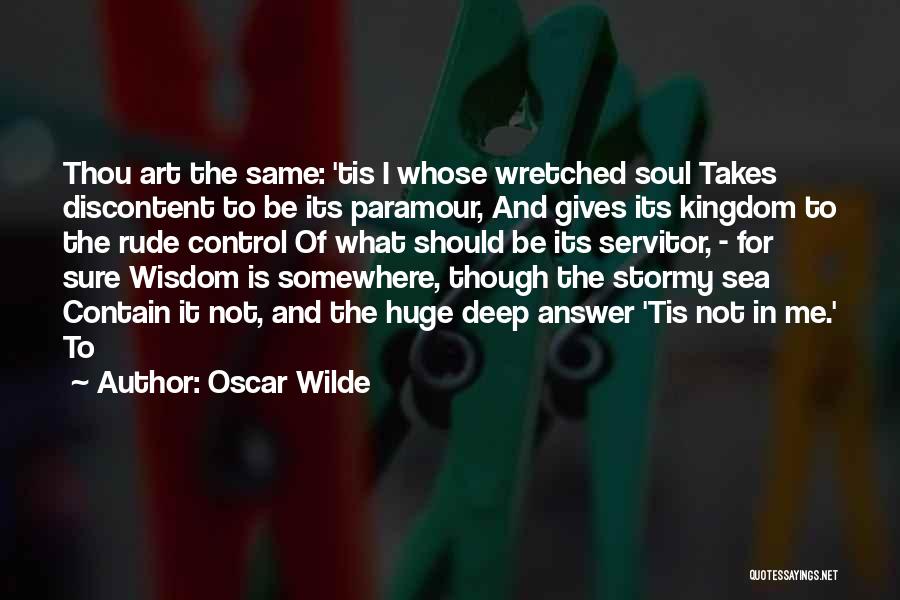 Oscar Wilde Quotes: Thou Art The Same: 'tis I Whose Wretched Soul Takes Discontent To Be Its Paramour, And Gives Its Kingdom To