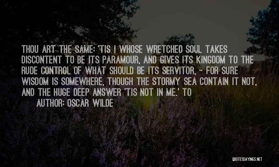 Oscar Wilde Quotes: Thou Art The Same: 'tis I Whose Wretched Soul Takes Discontent To Be Its Paramour, And Gives Its Kingdom To