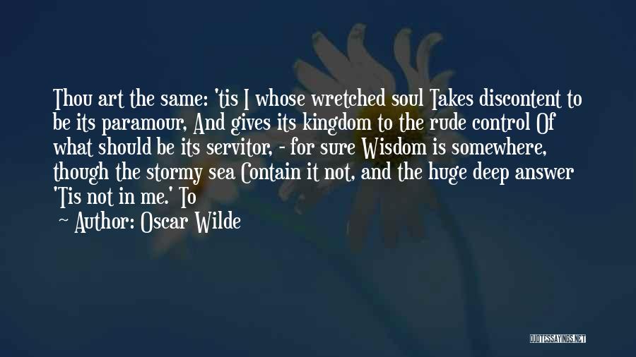 Oscar Wilde Quotes: Thou Art The Same: 'tis I Whose Wretched Soul Takes Discontent To Be Its Paramour, And Gives Its Kingdom To