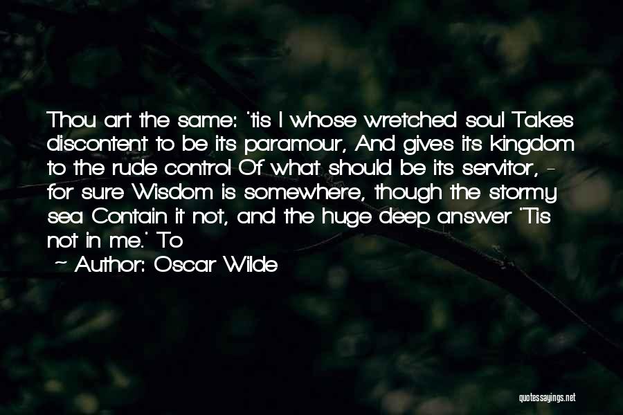 Oscar Wilde Quotes: Thou Art The Same: 'tis I Whose Wretched Soul Takes Discontent To Be Its Paramour, And Gives Its Kingdom To
