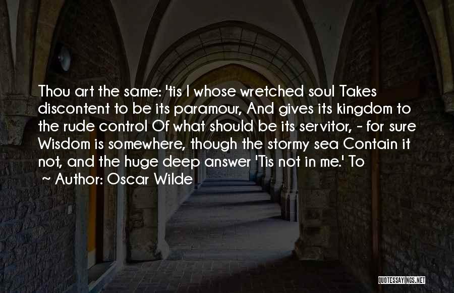 Oscar Wilde Quotes: Thou Art The Same: 'tis I Whose Wretched Soul Takes Discontent To Be Its Paramour, And Gives Its Kingdom To