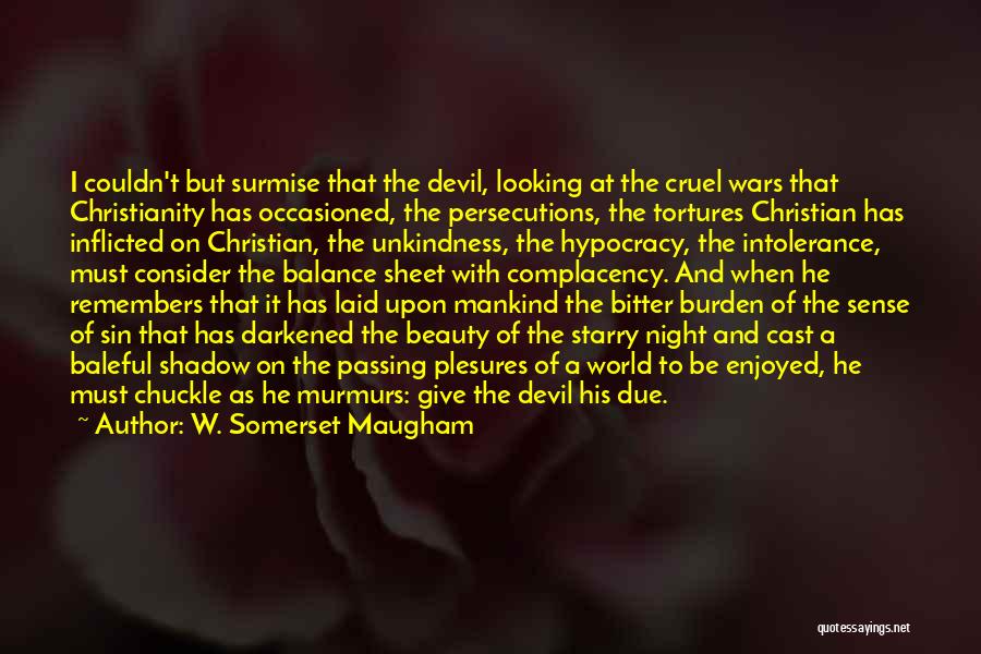 W. Somerset Maugham Quotes: I Couldn't But Surmise That The Devil, Looking At The Cruel Wars That Christianity Has Occasioned, The Persecutions, The Tortures