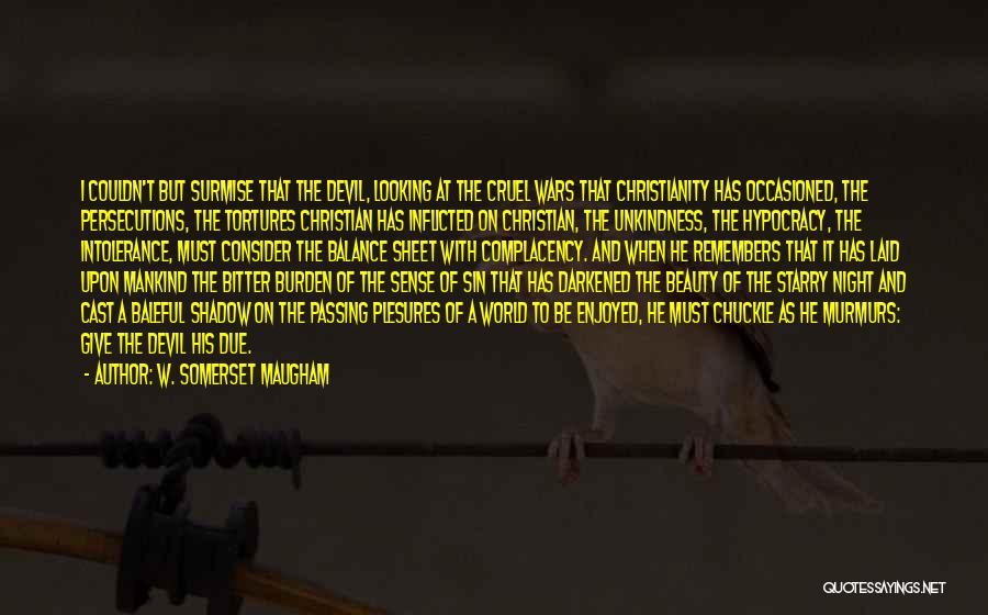 W. Somerset Maugham Quotes: I Couldn't But Surmise That The Devil, Looking At The Cruel Wars That Christianity Has Occasioned, The Persecutions, The Tortures