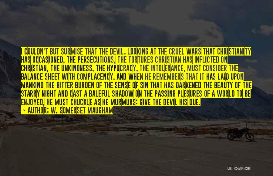 W. Somerset Maugham Quotes: I Couldn't But Surmise That The Devil, Looking At The Cruel Wars That Christianity Has Occasioned, The Persecutions, The Tortures