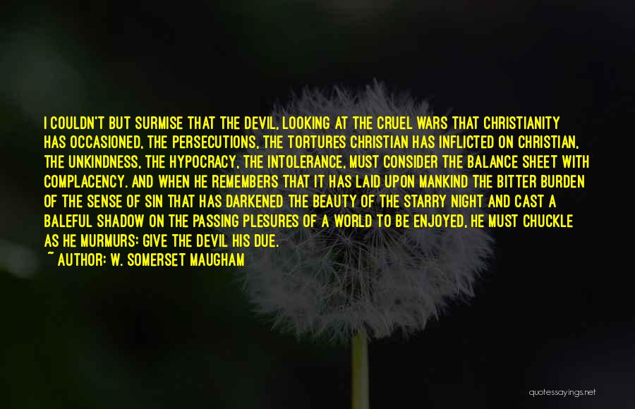 W. Somerset Maugham Quotes: I Couldn't But Surmise That The Devil, Looking At The Cruel Wars That Christianity Has Occasioned, The Persecutions, The Tortures