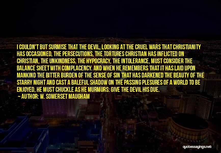 W. Somerset Maugham Quotes: I Couldn't But Surmise That The Devil, Looking At The Cruel Wars That Christianity Has Occasioned, The Persecutions, The Tortures