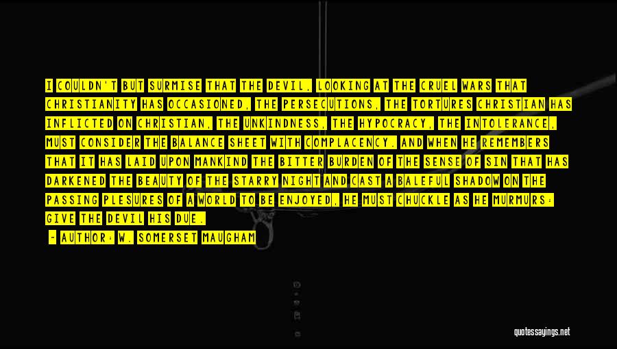 W. Somerset Maugham Quotes: I Couldn't But Surmise That The Devil, Looking At The Cruel Wars That Christianity Has Occasioned, The Persecutions, The Tortures