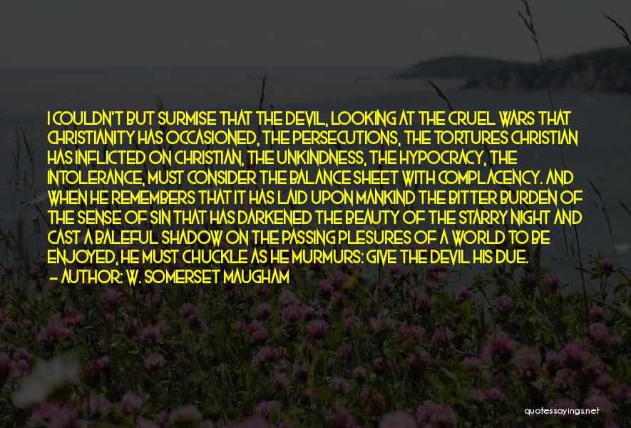 W. Somerset Maugham Quotes: I Couldn't But Surmise That The Devil, Looking At The Cruel Wars That Christianity Has Occasioned, The Persecutions, The Tortures