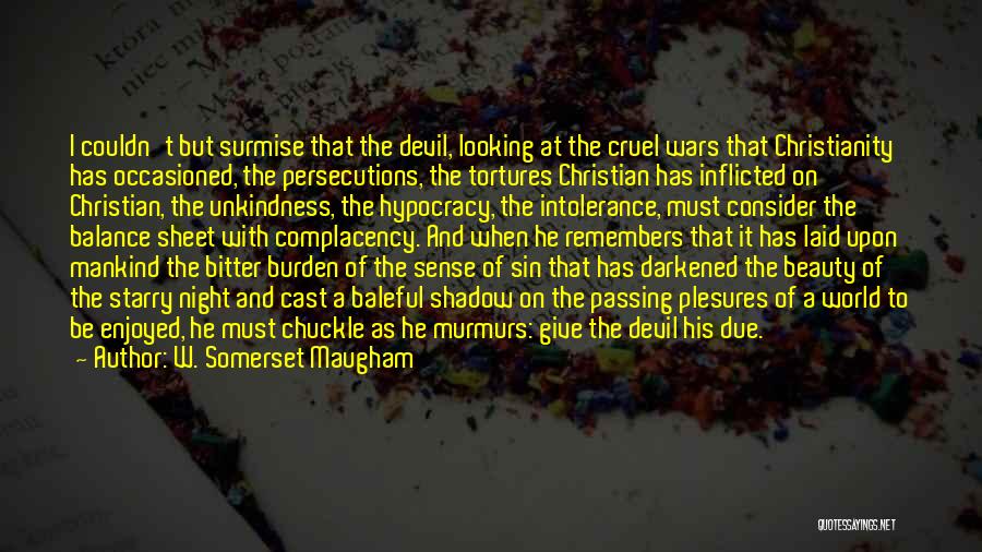 W. Somerset Maugham Quotes: I Couldn't But Surmise That The Devil, Looking At The Cruel Wars That Christianity Has Occasioned, The Persecutions, The Tortures