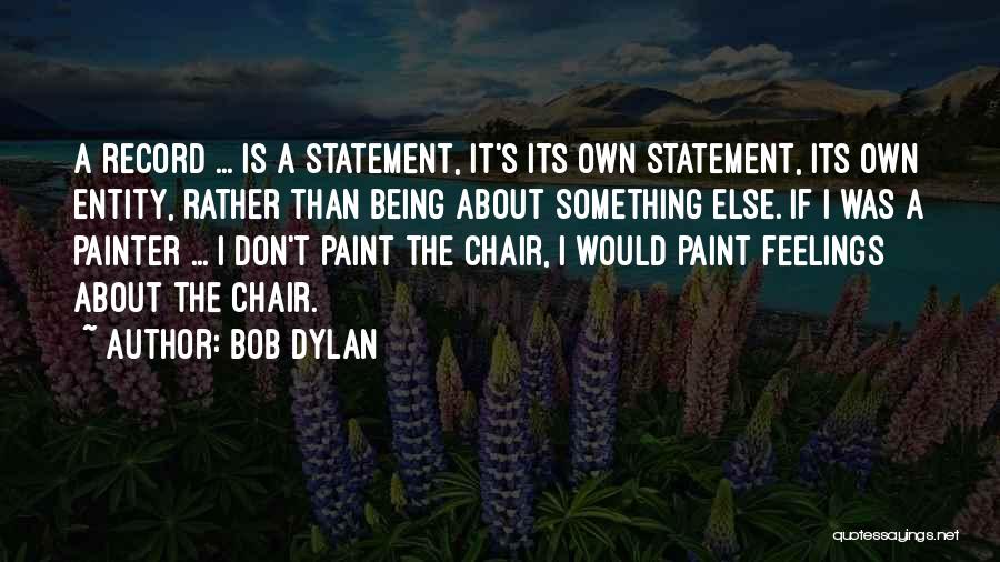 Bob Dylan Quotes: A Record ... Is A Statement, It's Its Own Statement, Its Own Entity, Rather Than Being About Something Else. If