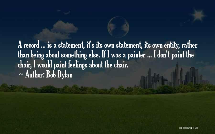 Bob Dylan Quotes: A Record ... Is A Statement, It's Its Own Statement, Its Own Entity, Rather Than Being About Something Else. If