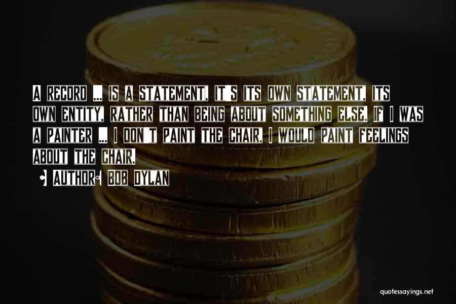 Bob Dylan Quotes: A Record ... Is A Statement, It's Its Own Statement, Its Own Entity, Rather Than Being About Something Else. If
