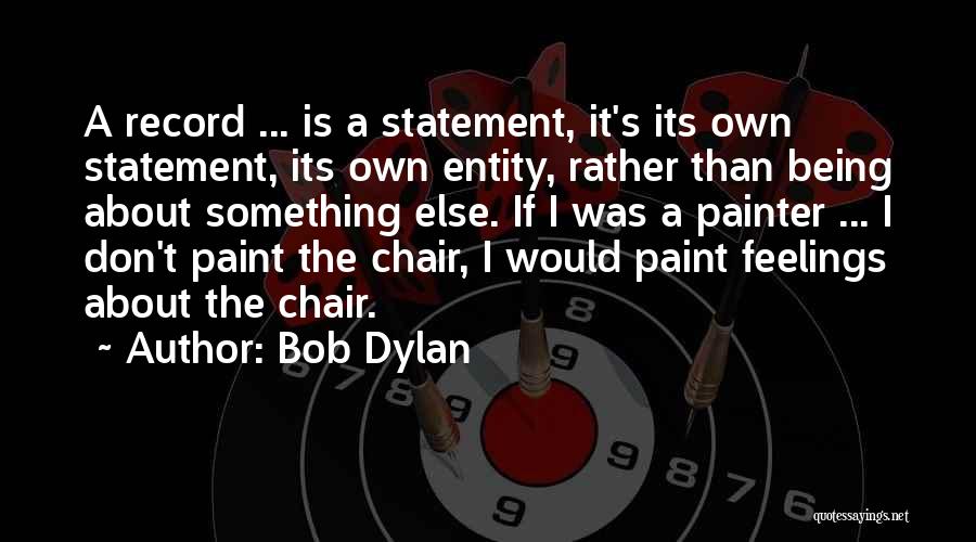 Bob Dylan Quotes: A Record ... Is A Statement, It's Its Own Statement, Its Own Entity, Rather Than Being About Something Else. If