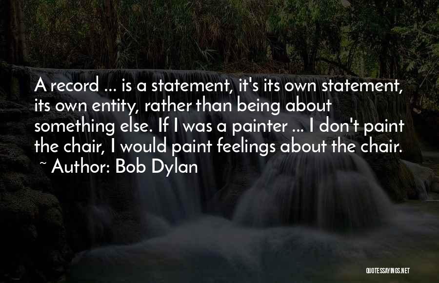 Bob Dylan Quotes: A Record ... Is A Statement, It's Its Own Statement, Its Own Entity, Rather Than Being About Something Else. If
