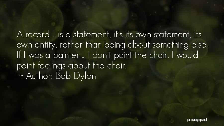 Bob Dylan Quotes: A Record ... Is A Statement, It's Its Own Statement, Its Own Entity, Rather Than Being About Something Else. If