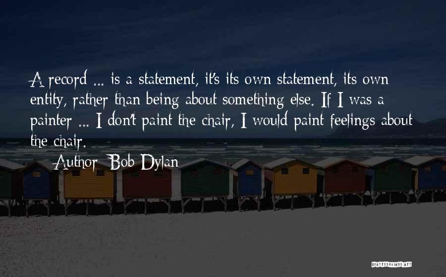 Bob Dylan Quotes: A Record ... Is A Statement, It's Its Own Statement, Its Own Entity, Rather Than Being About Something Else. If