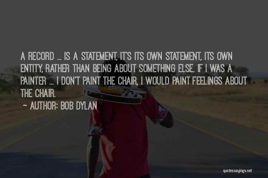 Bob Dylan Quotes: A Record ... Is A Statement, It's Its Own Statement, Its Own Entity, Rather Than Being About Something Else. If