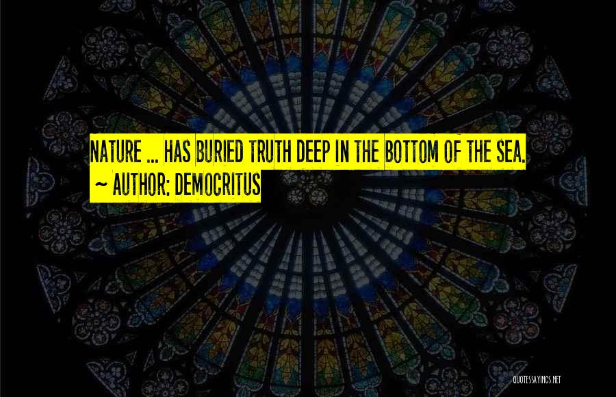 Democritus Quotes: Nature ... Has Buried Truth Deep In The Bottom Of The Sea.