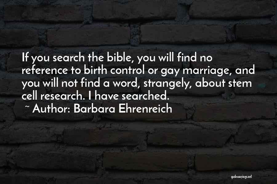 Barbara Ehrenreich Quotes: If You Search The Bible, You Will Find No Reference To Birth Control Or Gay Marriage, And You Will Not