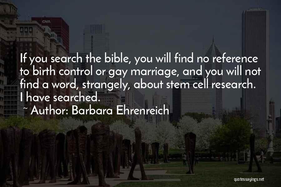 Barbara Ehrenreich Quotes: If You Search The Bible, You Will Find No Reference To Birth Control Or Gay Marriage, And You Will Not