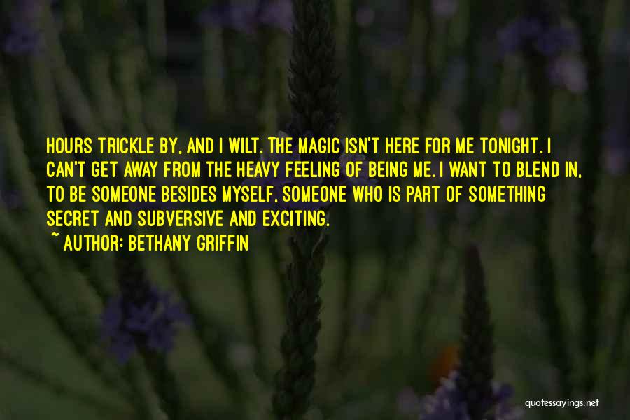 Bethany Griffin Quotes: Hours Trickle By, And I Wilt. The Magic Isn't Here For Me Tonight. I Can't Get Away From The Heavy