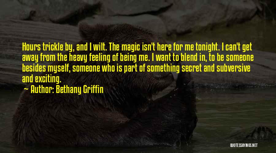 Bethany Griffin Quotes: Hours Trickle By, And I Wilt. The Magic Isn't Here For Me Tonight. I Can't Get Away From The Heavy