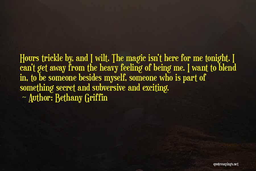 Bethany Griffin Quotes: Hours Trickle By, And I Wilt. The Magic Isn't Here For Me Tonight. I Can't Get Away From The Heavy