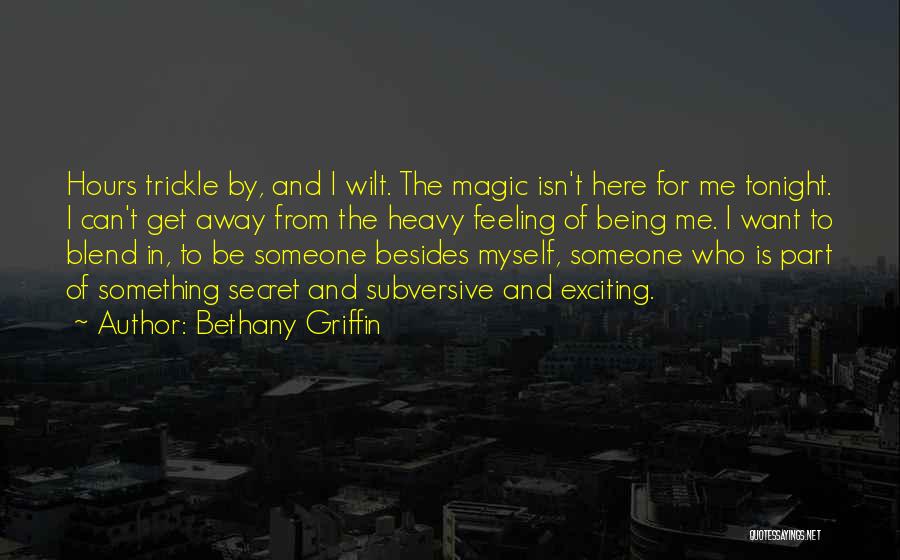 Bethany Griffin Quotes: Hours Trickle By, And I Wilt. The Magic Isn't Here For Me Tonight. I Can't Get Away From The Heavy