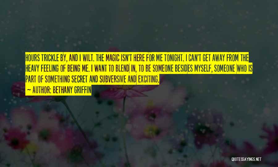 Bethany Griffin Quotes: Hours Trickle By, And I Wilt. The Magic Isn't Here For Me Tonight. I Can't Get Away From The Heavy