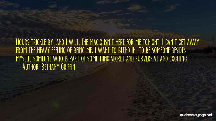 Bethany Griffin Quotes: Hours Trickle By, And I Wilt. The Magic Isn't Here For Me Tonight. I Can't Get Away From The Heavy